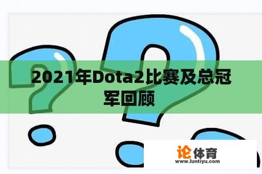 2021年Dota2比赛及总冠军回顾 