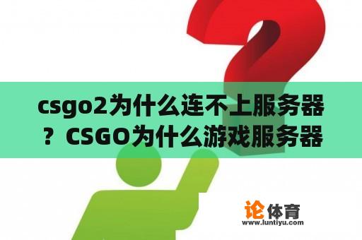 csgo2为什么连不上服务器？CSGO为什么游戏服务器连不起来？