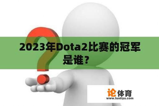 2023年Dota2比赛的冠军是谁？ 