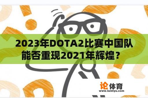 2023年DOTA2比赛中国队能否重现2021年辉煌？ 