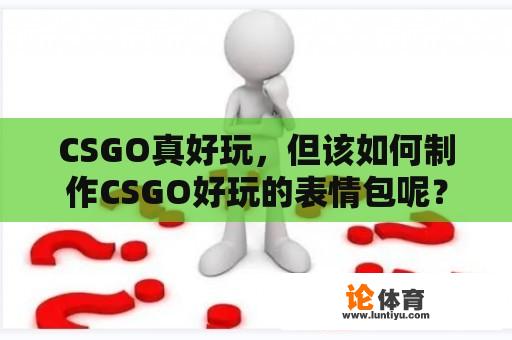 CSGO真好玩，但该如何制作CSGO好玩的表情包呢？ 