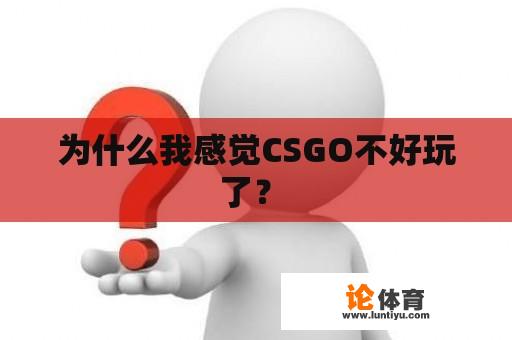 为什么我感觉CSGO不好玩了？ 