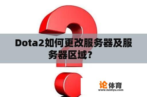 Dota2如何更改服务器及服务器区域？ 