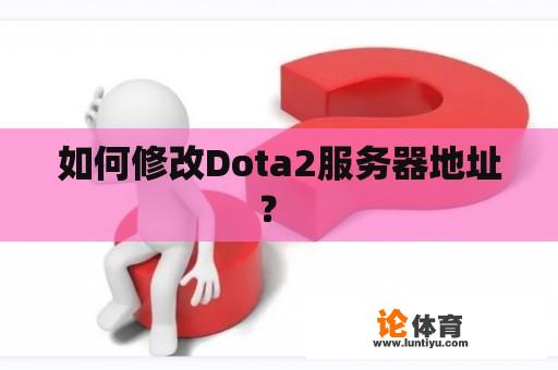 如何修改Dota2服务器地址？ 