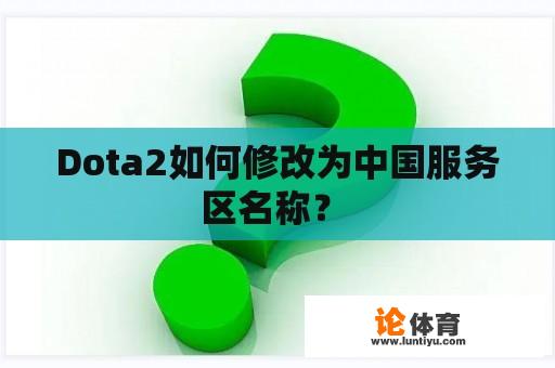 Dota2如何修改为中国服务区名称？ 