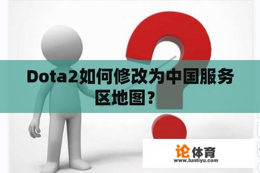 Dota2如何修改为中国服务区地图？ 