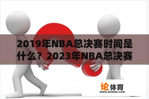 2019年NBA总决赛时间是什么？2023年NBA总决赛时间又是什么？