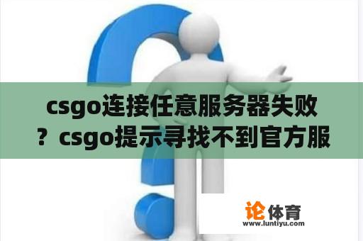 csgo连接任意服务器失败？csgo提示寻找不到官方服务器？