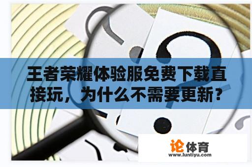 王者荣耀体验服免费下载直接玩，为什么不需要更新？