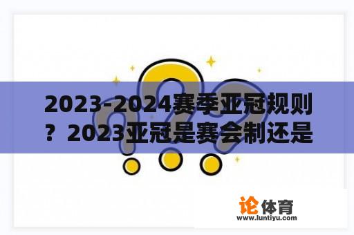 2023-2024赛季亚冠规则？2023亚冠是赛会制还是主客场？