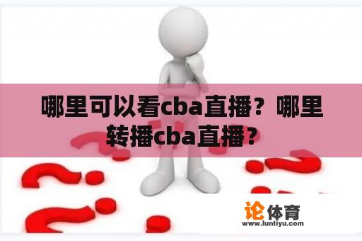 哪里可以看cba直播？哪里转播cba直播？