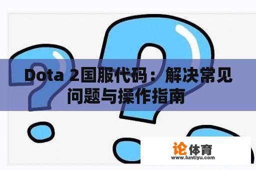 Dota 2国服代码：解决常见问题与操作指南 