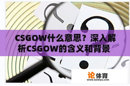 CSGOW什么意思？深入解析CSGOW的含义和背景 