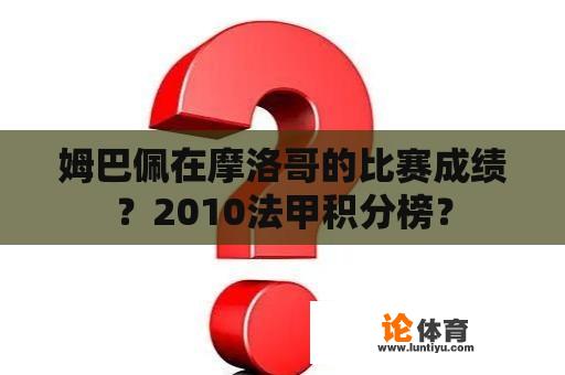 姆巴佩在摩洛哥的比赛成绩？2010法甲积分榜？