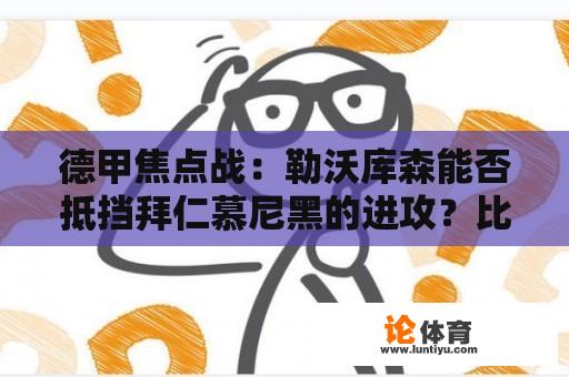 德甲焦点战：勒沃库森能否抵挡拜仁慕尼黑的进攻？比分预测几何？ 