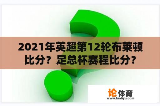 2021年英超第12轮布莱顿比分？足总杯赛程比分？