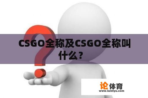 CSGO全称及CSGO全称叫什么？ 