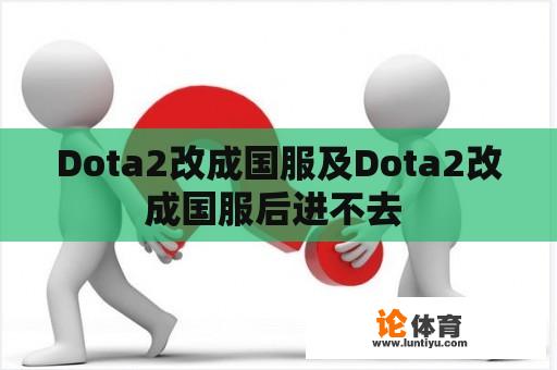 Dota2改成国服及Dota2改成国服后进不去 