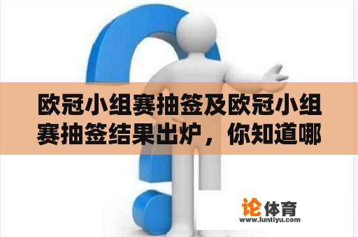 欧冠小组赛抽签及欧冠小组赛抽签结果出炉，你知道哪些球队被分在同一组吗？