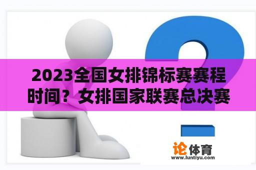 2023全国女排锦标赛赛程时间？女排国家联赛总决赛赛程？