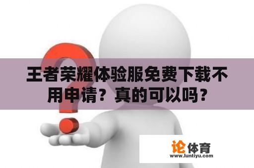 王者荣耀体验服免费下载不用申请？真的可以吗？