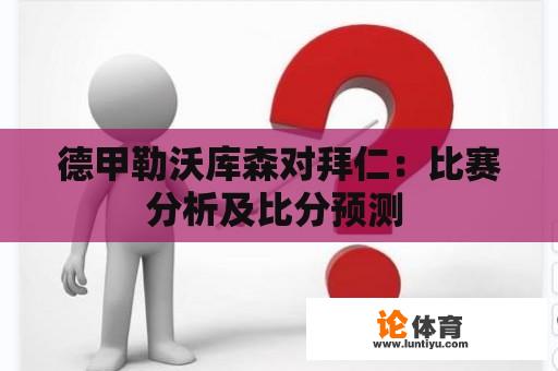 德甲勒沃库森对拜仁：比赛分析及比分预测 