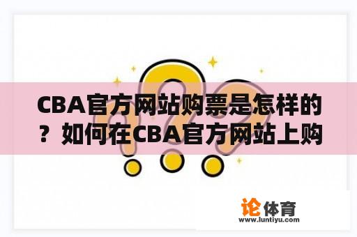 CBA官方网站购票是怎样的？如何在CBA官方网站上购票？