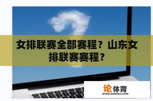 女排联赛全部赛程?山东女排联赛赛程? 女排联赛全部赛程?山东女排联赛赛程?