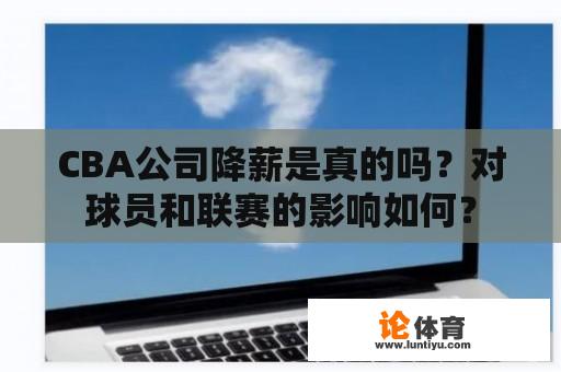 CBA公司降薪是真的吗？对球员和联赛的影响如何？