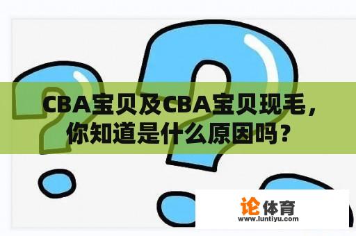 CBA宝贝及CBA宝贝现毛，你知道是什么原因吗？