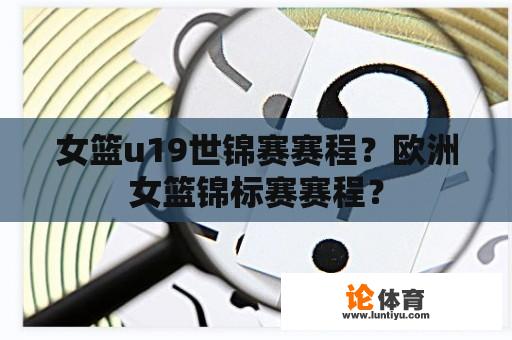 女篮u19世锦赛赛程？欧洲女篮锦标赛赛程？