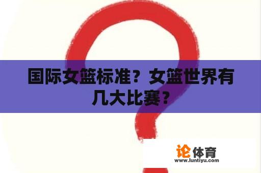 国际女篮标准？女篮世界有几大比赛？