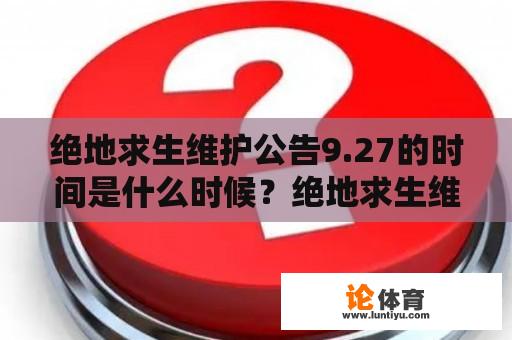 绝地求生维护公告9.27的时间是什么时候？绝地求生维护公告9.27到几点？