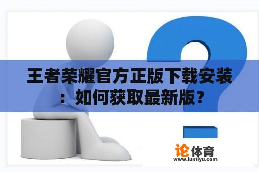 王者荣耀官方正版下载安装：如何获取最新版？