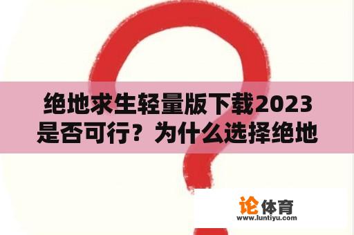 绝地求生轻量版下载2023是否可行？为什么选择绝地求生轻量版下载？