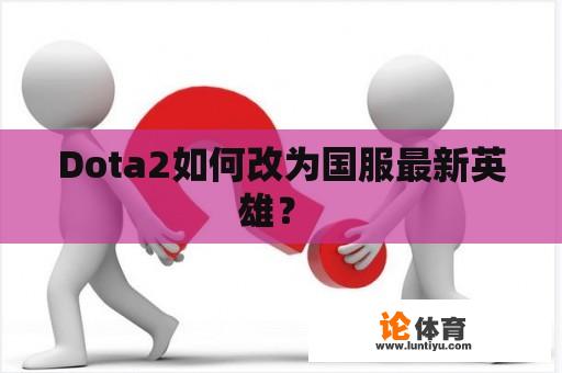 Dota2如何改为国服最新英雄？ 