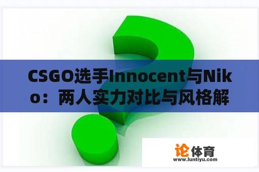 CSGO选手Innocent与Niko：两人实力对比与风格解析 