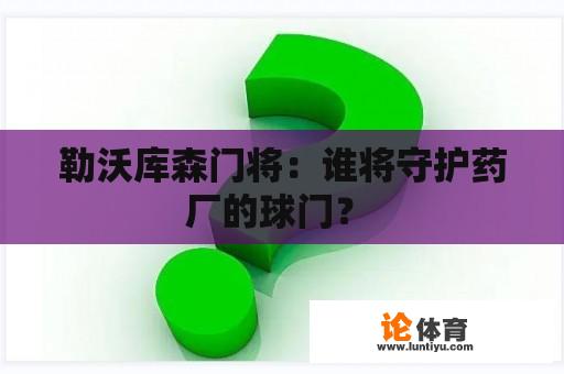 勒沃库森门将：谁将守护药厂的球门？ 