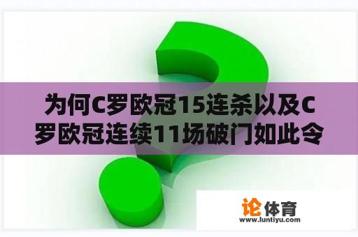 为何C罗欧冠15连杀以及C罗欧冠连续11场破门如此令人惊叹？