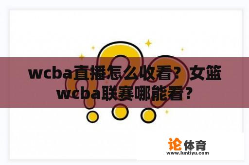 wcba直播怎么收看？女篮wcba联赛哪能看？