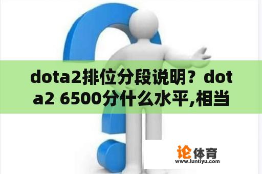 dota2排位分段说明？dota2 6500分什么水平,相当于lol什么段位？