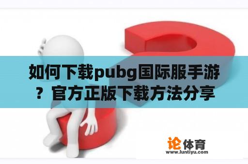 如何下载pubg国际服手游？官方正版下载方法分享