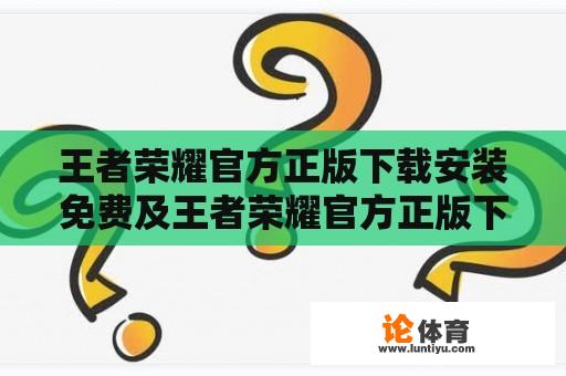 王者荣耀官方正版下载安装免费及王者荣耀官方正版下载安装免费最新版