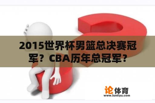 2015世界杯男篮总决赛冠军？CBA历年总冠军？