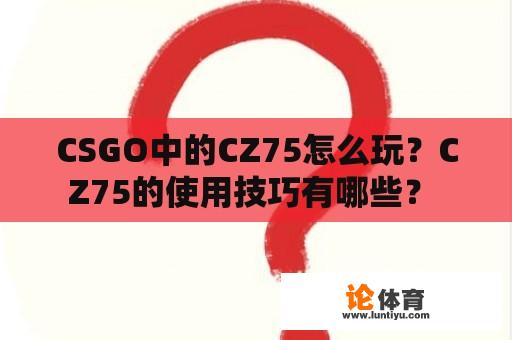 CSGO中的CZ75怎么玩？CZ75的使用技巧有哪些？ 