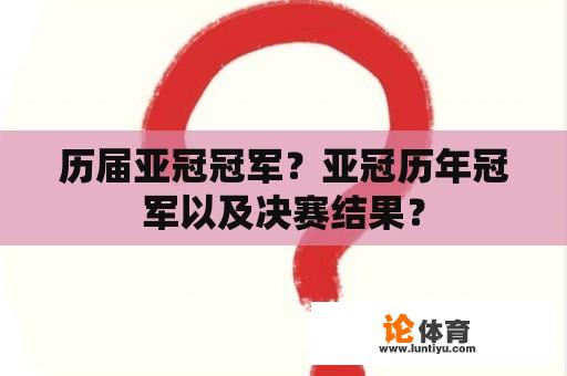 历届亚冠冠军？亚冠历年冠军以及决赛结果？