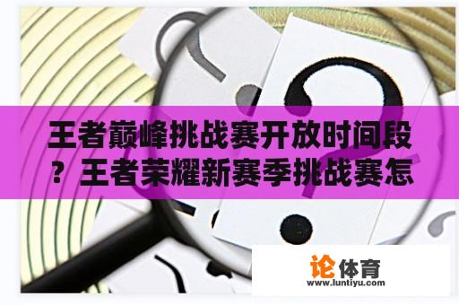 王者巅峰挑战赛开放时间段？王者荣耀新赛季挑战赛怎么算？