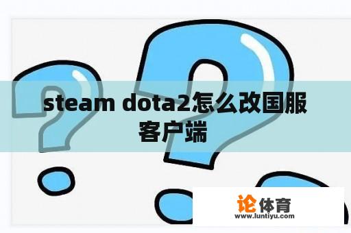 steam dota2怎么改国服客户端 