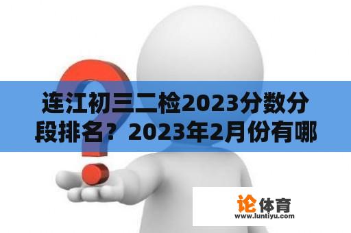 连江初三二检2023分数分段排名？2023年2月份有哪些考试？