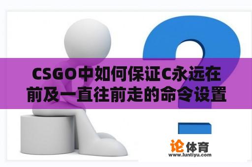 CSGO中如何保证C永远在前及一直往前走的命令设置 